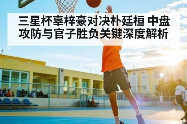 三星杯辜梓豪对决朴廷桓 中盘攻防与官子胜负关键深度解析