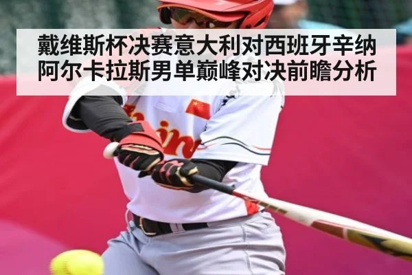 戴维斯杯决赛意大利对西班牙辛纳阿尔卡拉斯男单巅峰对决前瞻分析