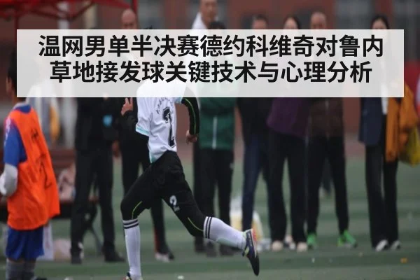 温网男单半决赛德约科维奇对鲁内草地接发球关键技术与心理分析