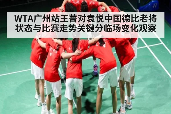 WTA广州站王蔷对袁悦中国德比老将状态与比赛走势关键分临场变化观察