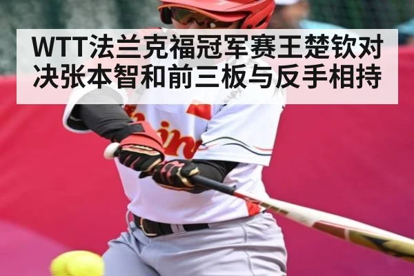 WTT法兰克福冠军赛王楚钦对决张本智和前三板与反手相持